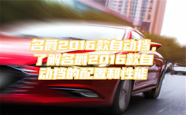 名爵2016款自动挡，了解名爵2016款自动挡的配置和性能