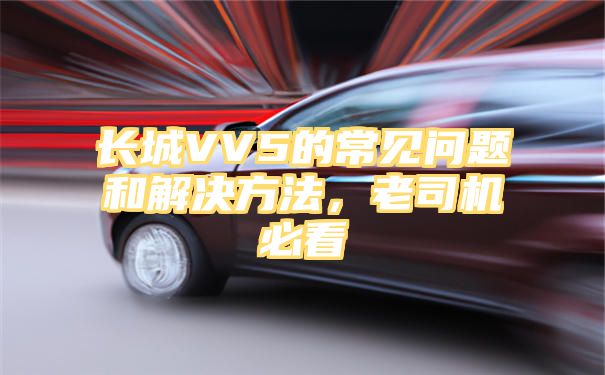 长城VV5的常见问题和解决方法，老司机必看