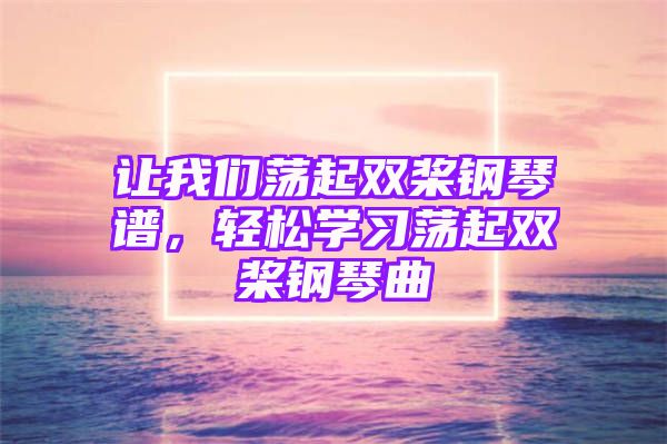 让我们荡起双桨钢琴谱，轻松学习荡起双桨钢琴曲