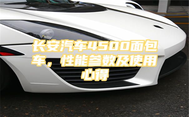 长安汽车4500面包车，性能参数及使用心得