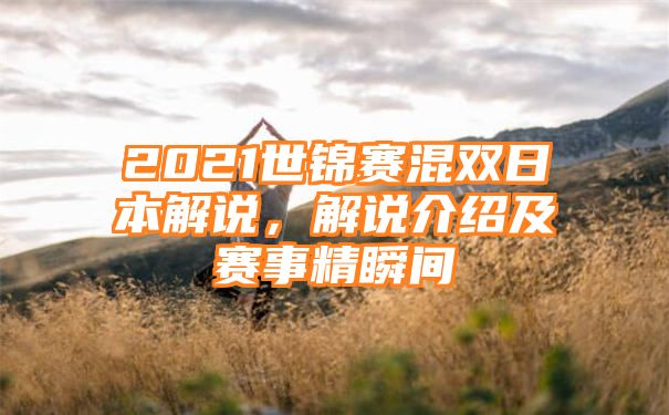 2021世锦赛混双日本解说，解说介绍及赛事精瞬间