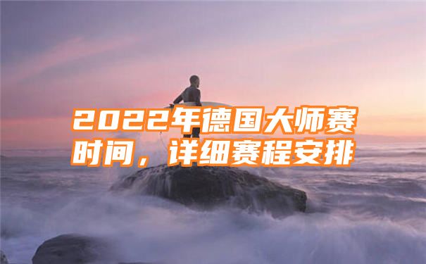 2022年德国大师赛时间，详细赛程安排