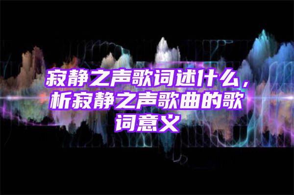 寂静之声歌词述什么，析寂静之声歌曲的歌词意义