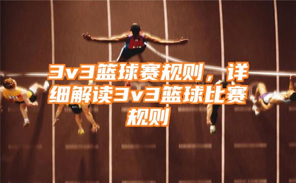 3v3篮球赛规则，详细解读3v3篮球比赛规则