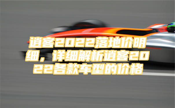 逍客2022落地价明细，详细解析逍客2022各款车型的价格