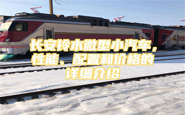 长安铃木微型小汽车，性能、配置和价格的详细介绍