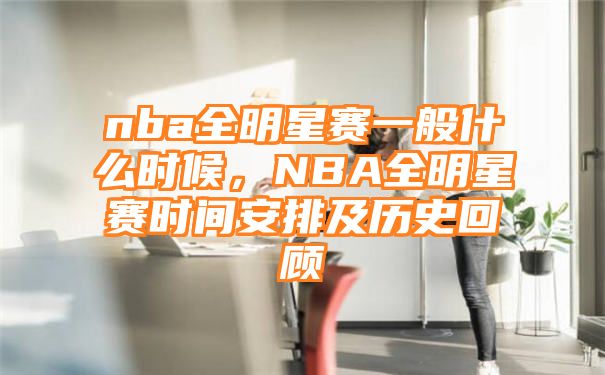 nba全明星赛一般什么时候，NBA全明星赛时间安排及历史回顾