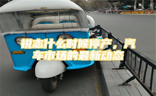 锐志什么时候停产，汽车市场的最新动态