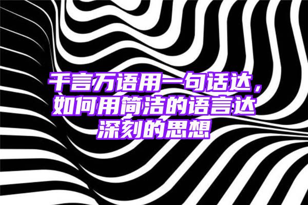 千言万语用一句话达，如何用简洁的语言达深刻的思想