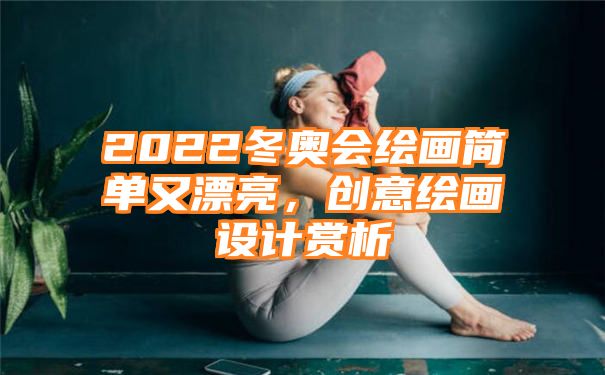 2022冬奥会绘画简单又漂亮，创意绘画设计赏析