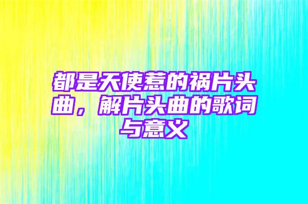 都是天使惹的祸片头曲，解片头曲的歌词与意义