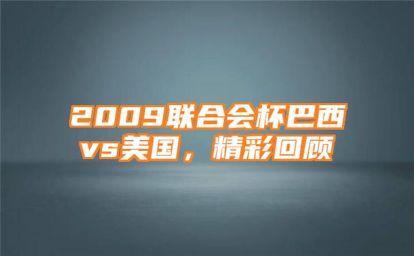 2009联合会杯巴西vs美国，精彩回顾