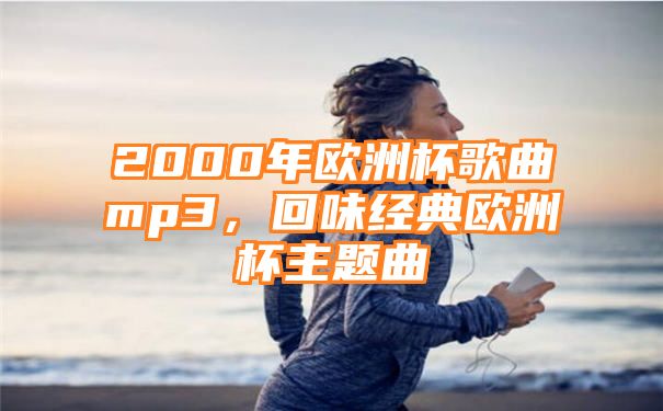 2000年欧洲杯歌曲mp3，回味经典欧洲杯主题曲