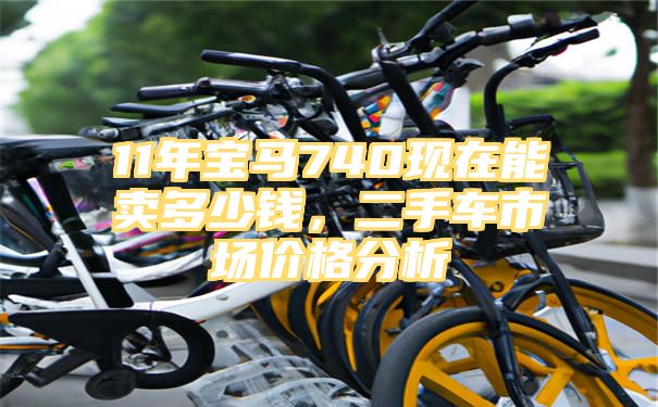 11年宝马740现在能卖多少钱，二手车市场价格分析