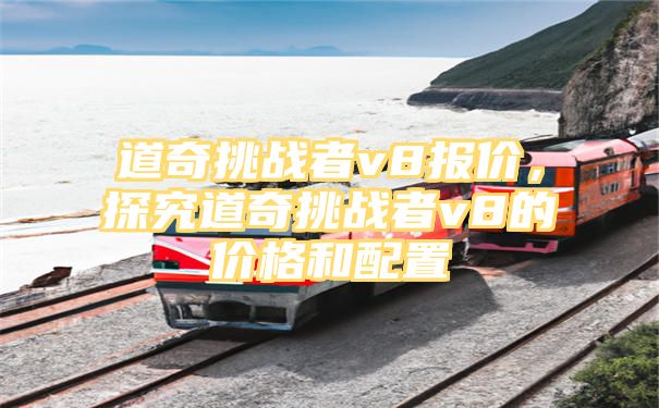 道奇挑战者v8报价，探究道奇挑战者v8的价格和配置