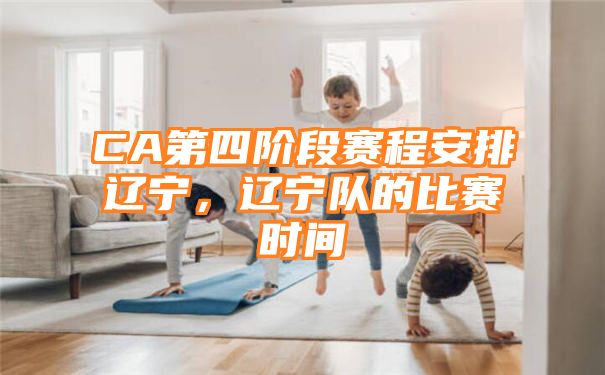 CA第四阶段赛程安排辽宁，辽宁队的比赛时间