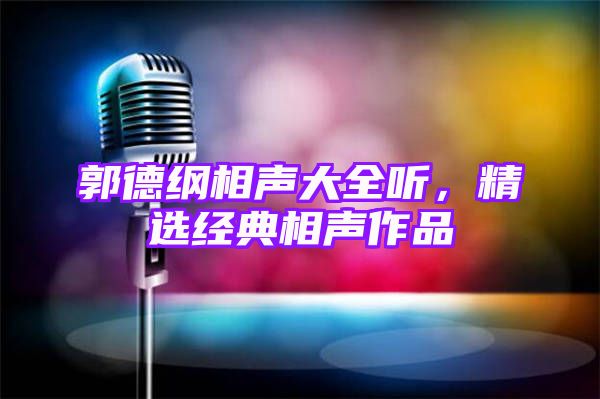 郭德纲相声大全听，精选经典相声作品