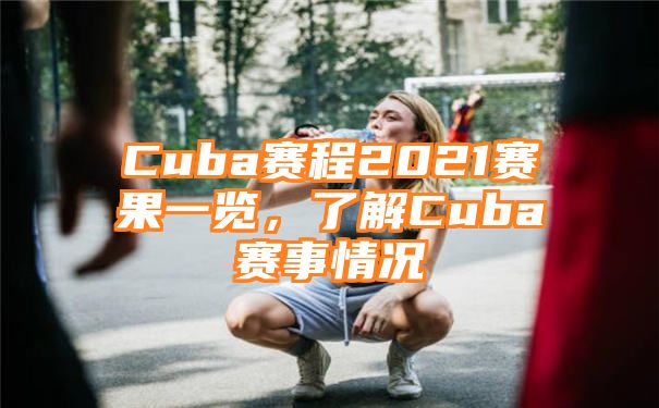 Cuba赛程2021赛果一览，了解Cuba赛事情况