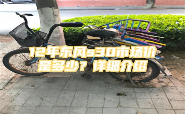 12年东风s30市场价是多少？详细介绍