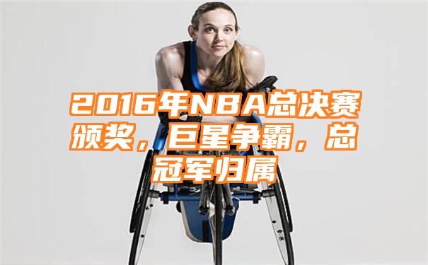 2016年NBA总决赛颁奖，巨星争霸，总冠军归属