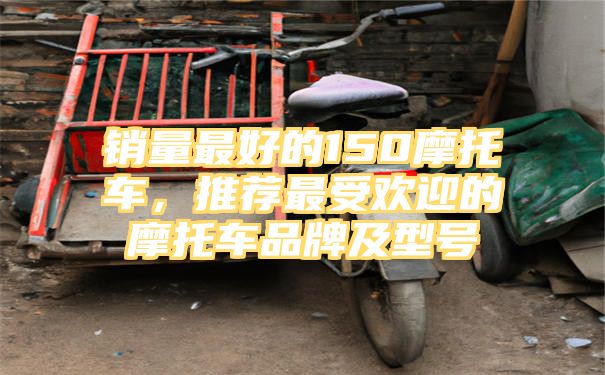 销量最好的150摩托车，推荐最受欢迎的摩托车品牌及型号