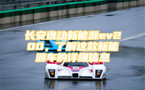 长安逸动新能源ev200，了解这款新能源车的详细信息