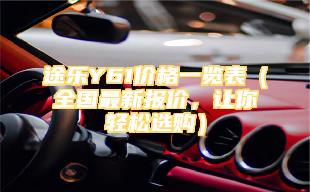 途乐Y61价格一览表（全国最新报价，让你轻松选购）