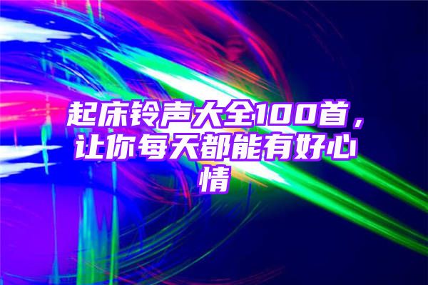 起床铃声大全100首，让你每天都能有好心情