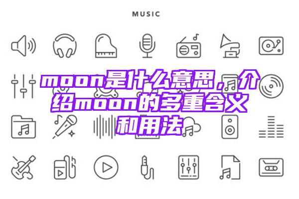 moon是什么意思，介绍moon的多重含义和用法