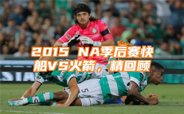 2015 NA季后赛快船VS火箭，精回顾