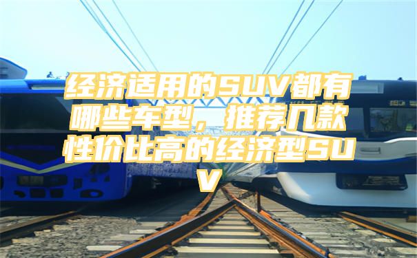 经济适用的SUV都有哪些车型，推荐几款性价比高的经济型SUV