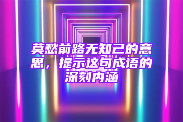 莫愁前路无知己的意思，提示这句成语的深刻内涵