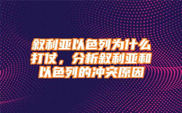 叙利亚以色列为什么打仗，分析叙利亚和以色列的冲突原因