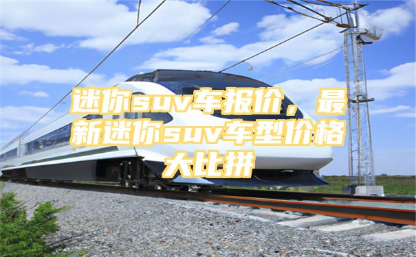 迷你suv车报价，最新迷你suv车型价格大比拼