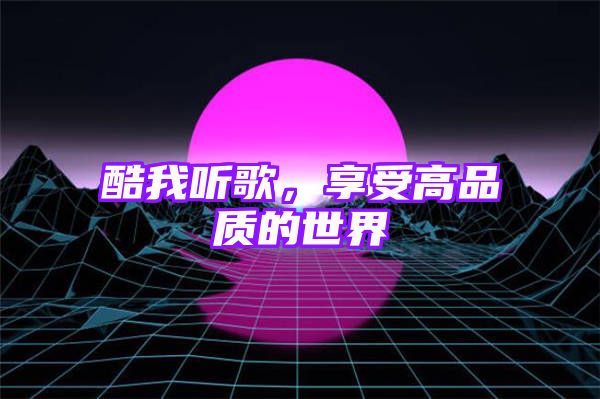 酷我听歌，享受高品质的世界