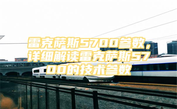 雷克萨斯5700参数，详细解读雷克萨斯5700的技术参数