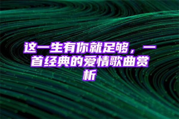 这一生有你就足够，一首经典的爱情歌曲赏析