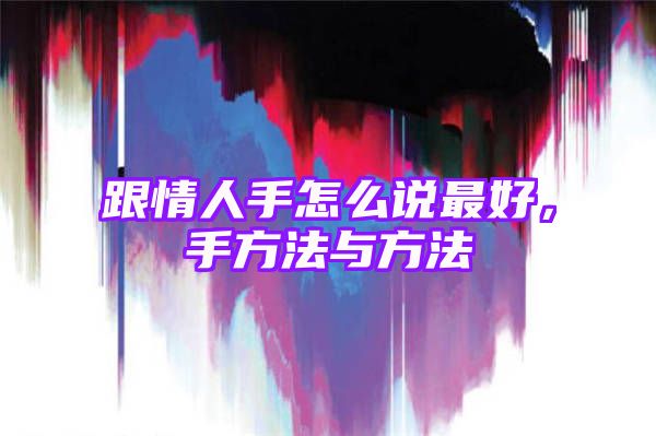 跟情人手怎么说最好，手方法与方法