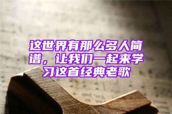 这世界有那么多人简谱，让我们一起来学习这首经典老歌