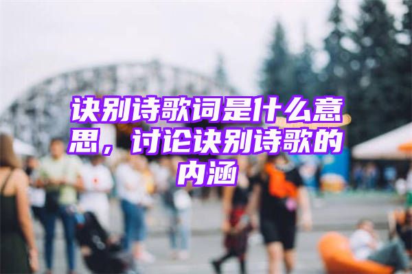 诀别诗歌词是什么意思，讨论诀别诗歌的内涵