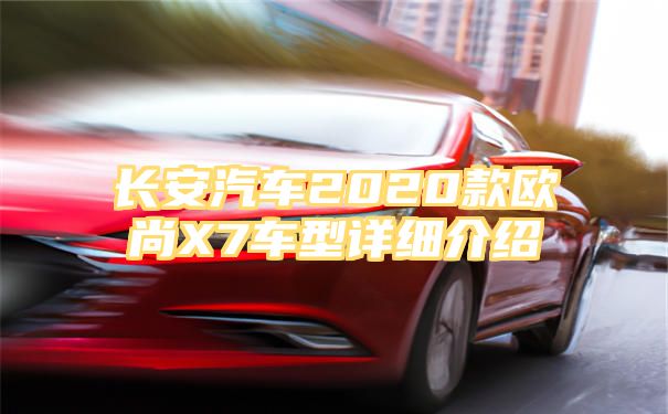 长安汽车2020款欧尚X7车型详细介绍