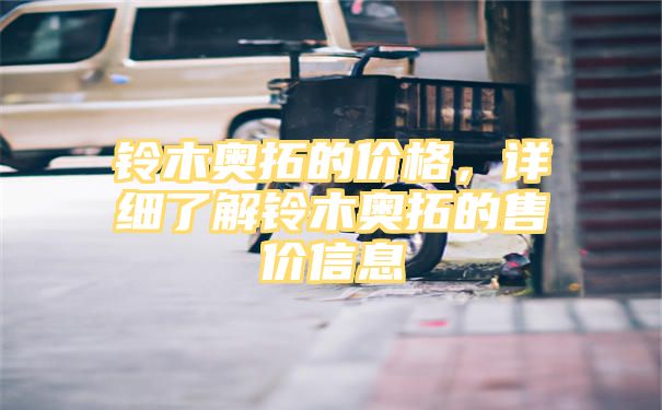 铃木奥拓的价格，详细了解铃木奥拓的售价信息