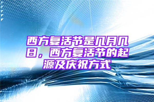 西方复活节是几月几日，西方复活节的起源及庆祝方式