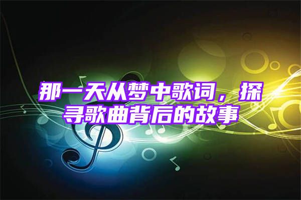 那一天从梦中歌词，探寻歌曲背后的故事