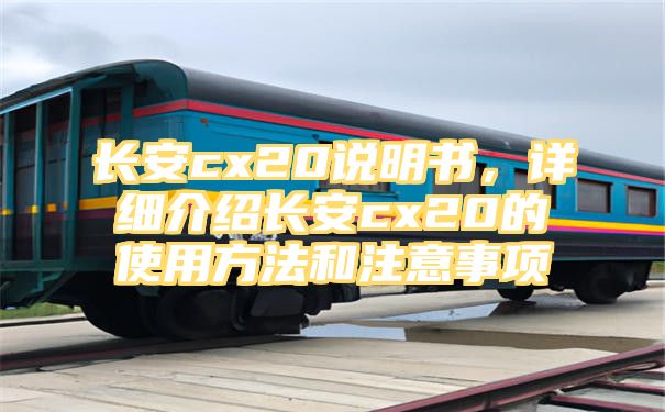 长安cx20说明书，详细介绍长安cx20的使用方法和注意事项