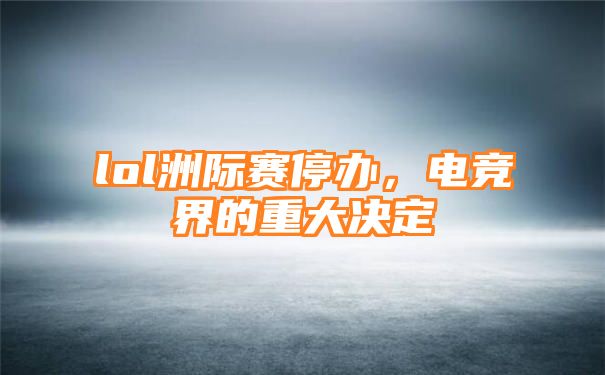 lol洲际赛停办，电竞界的重大决定