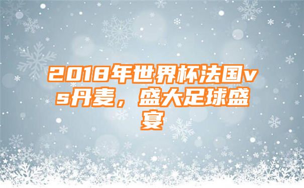 2018年世界杯法国vs丹麦，盛大足球盛宴