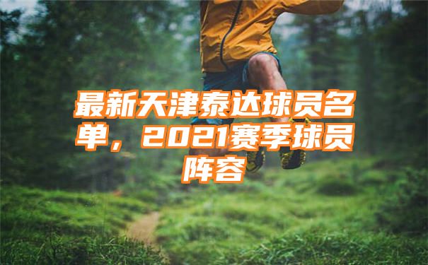 最新天津泰达球员名单，2021赛季球员阵容