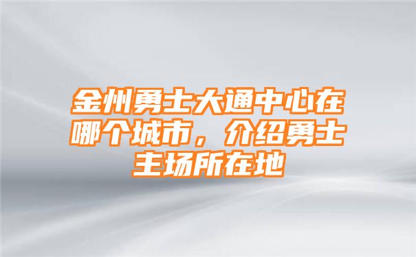 金州勇士大通中心在哪个城市，介绍勇士主场所在地