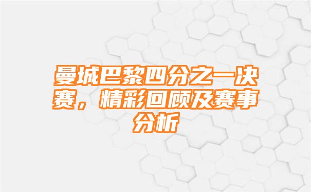 曼城巴黎四分之一决赛，精彩回顾及赛事分析